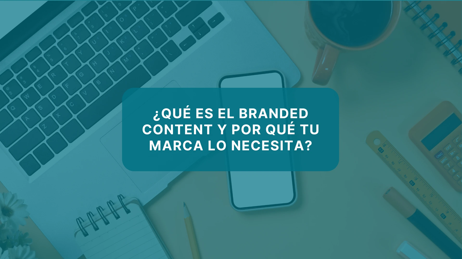 ¿Qué es el branded content y por qué tu marca lo necesita?