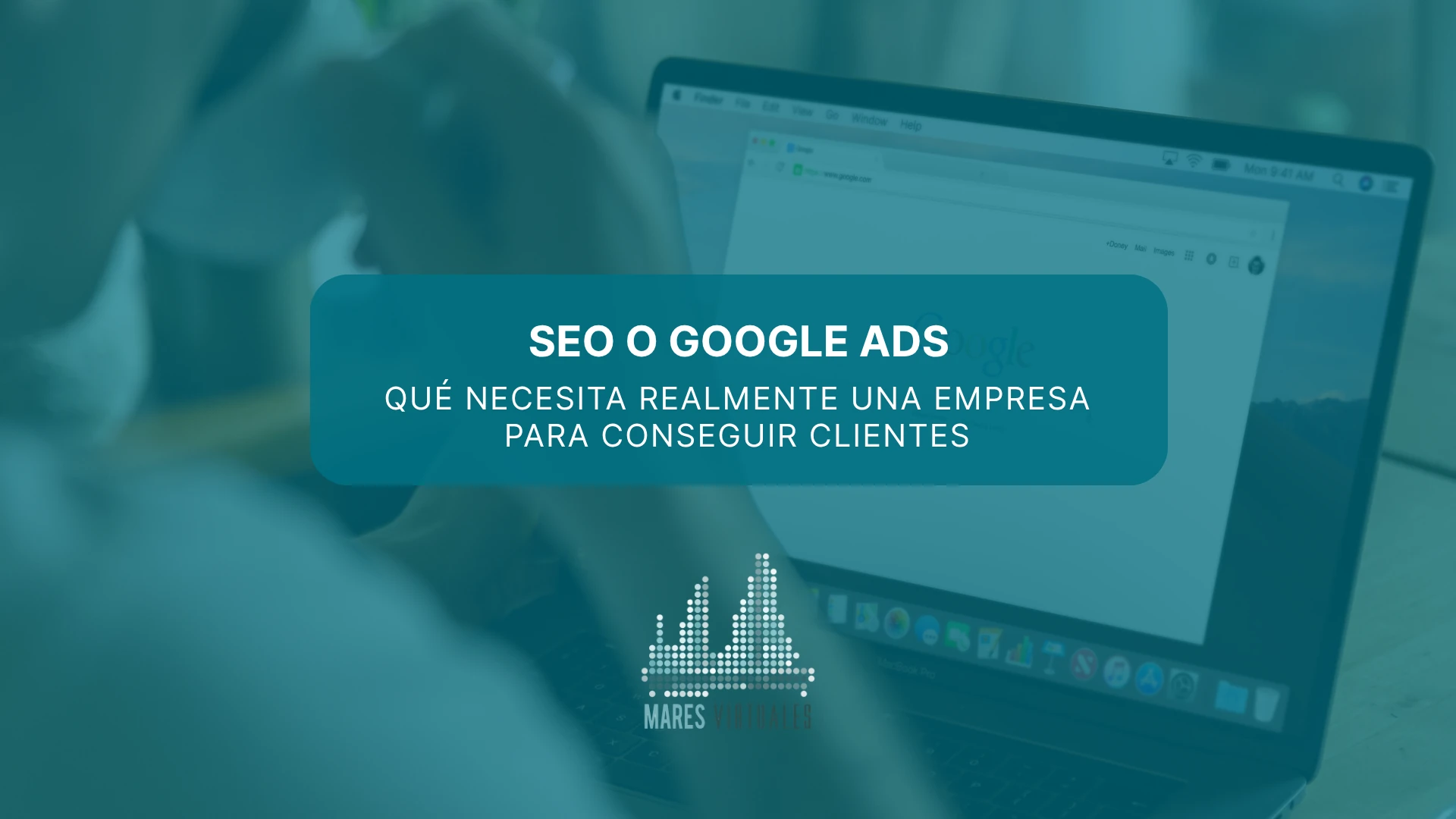 SEO o Google Ads: qué necesita realmente una empresa para conseguir clientes