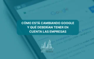 Cómo está cambiando Google y qué deberían tener en cuenta las empresas