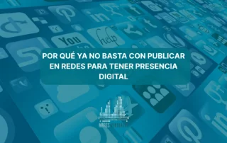 Por qué ya no basta con publicar en redes para tener presencia digital.