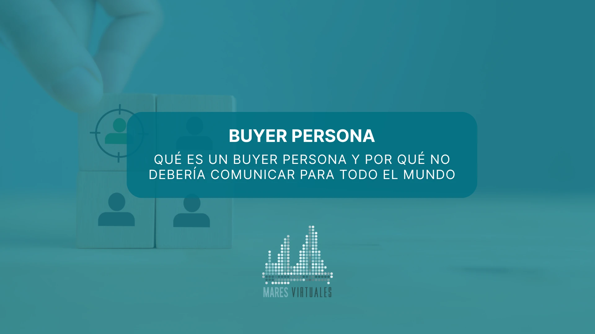 Qué es un buyer persona y por qué no debería comunicar para todo el mundo
